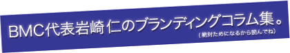 BMC代表岩崎仁のブランディングコラム。