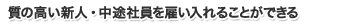 質の良い新入・中途社員を雇い入れることができる